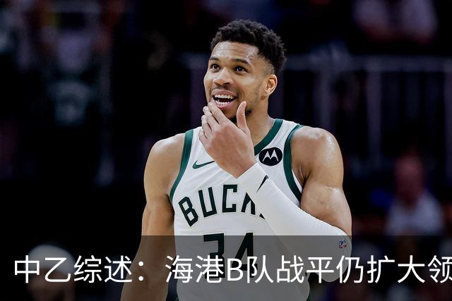 中乙综述：海港B队战平仍扩大领跑优势到4分，湖北青年星登顶南区