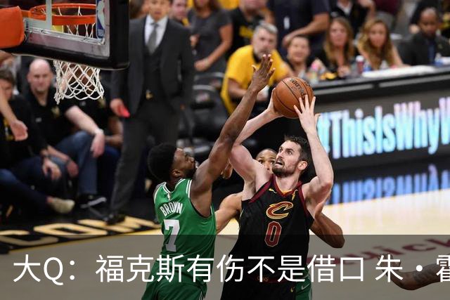 大Q：福克斯有伤不是借口 朱·霍勒迪同样情况就能控制局面