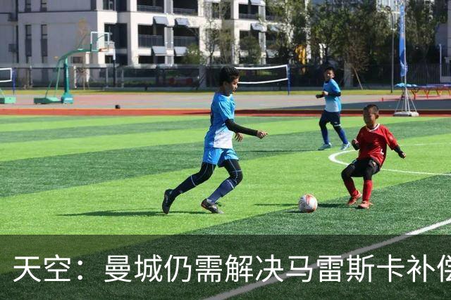 天空：曼城仍需解决马雷斯卡补偿问题，锋线引援关注克鲁皮