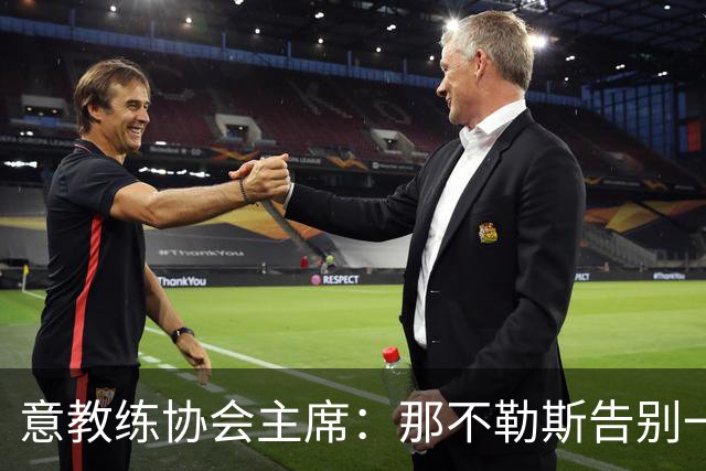 意教练协会主席：那不勒斯告别一位伟大教练，也迎来一位伟大教练