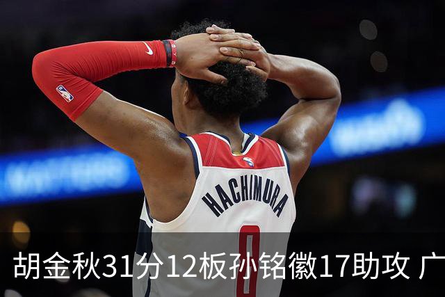 胡金秋31分12板孙铭徽17助攻 广厦逆转胜福建