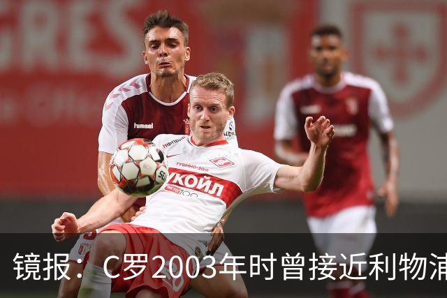 镜报：C罗2003年时曾接近利物浦 最终弗格森说服